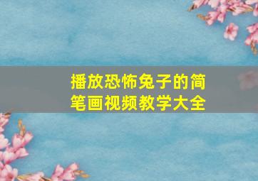 播放恐怖兔子的简笔画视频教学大全