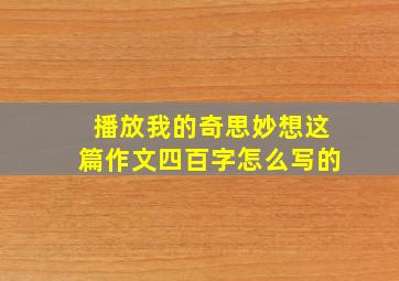 播放我的奇思妙想这篇作文四百字怎么写的