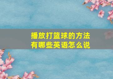 播放打篮球的方法有哪些英语怎么说