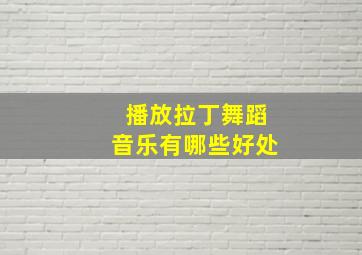 播放拉丁舞蹈音乐有哪些好处