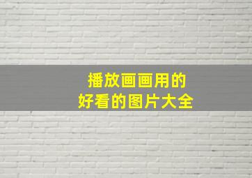 播放画画用的好看的图片大全