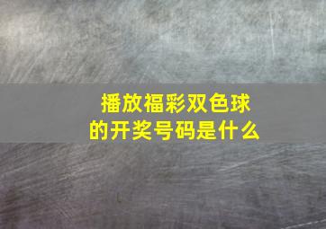 播放福彩双色球的开奖号码是什么