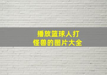 播放篮球人打怪兽的图片大全