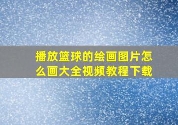 播放篮球的绘画图片怎么画大全视频教程下载