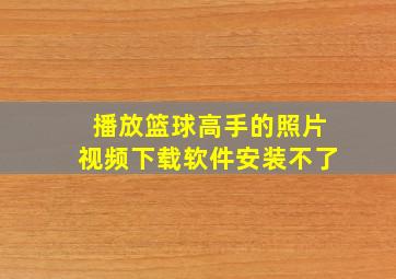 播放篮球高手的照片视频下载软件安装不了