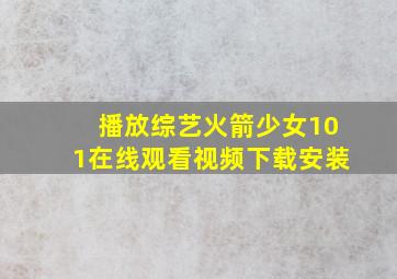 播放综艺火箭少女101在线观看视频下载安装