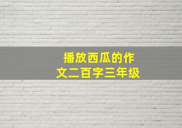 播放西瓜的作文二百字三年级