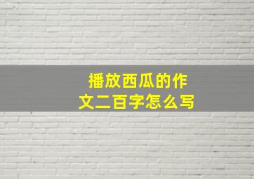 播放西瓜的作文二百字怎么写