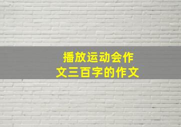 播放运动会作文三百字的作文