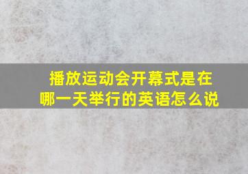 播放运动会开幕式是在哪一天举行的英语怎么说