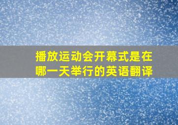 播放运动会开幕式是在哪一天举行的英语翻译