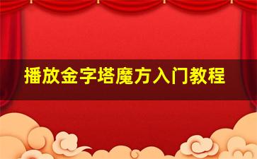 播放金字塔魔方入门教程