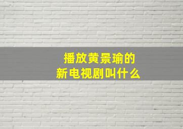 播放黄景瑜的新电视剧叫什么