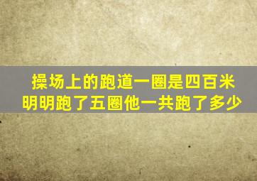 操场上的跑道一圈是四百米明明跑了五圈他一共跑了多少