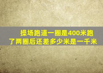 操场跑道一圈是400米跑了两圈后还差多少米是一千米