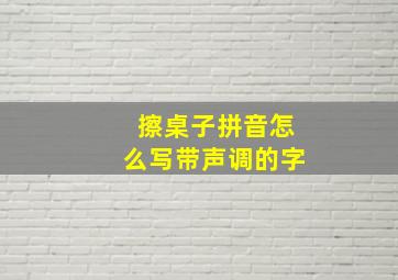 擦桌子拼音怎么写带声调的字