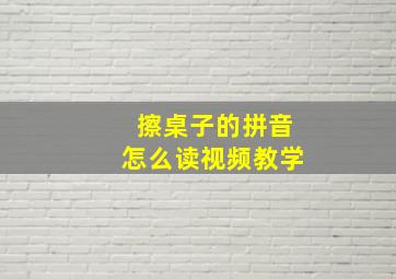 擦桌子的拼音怎么读视频教学