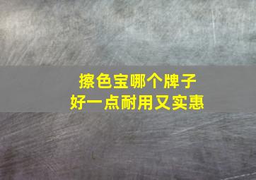 擦色宝哪个牌子好一点耐用又实惠