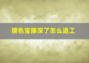 擦色宝擦深了怎么返工