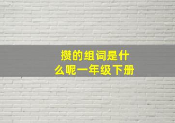 攒的组词是什么呢一年级下册