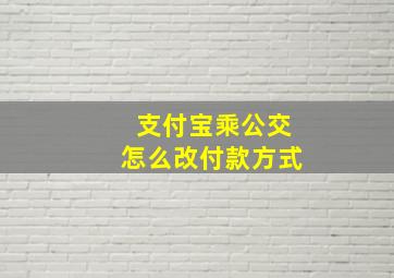 支付宝乘公交怎么改付款方式