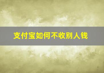 支付宝如何不收别人钱