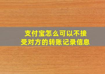 支付宝怎么可以不接受对方的转账记录信息