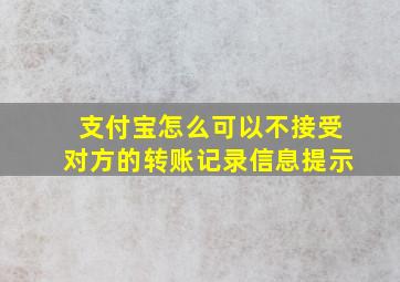 支付宝怎么可以不接受对方的转账记录信息提示