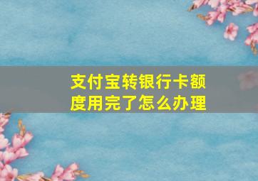 支付宝转银行卡额度用完了怎么办理