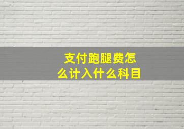 支付跑腿费怎么计入什么科目