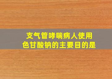 支气管哮喘病人使用色甘酸钠的主要目的是