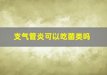 支气管炎可以吃菌类吗