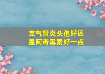 支气管炎头孢好还是阿奇霉素好一点