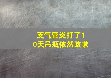 支气管炎打了10天吊瓶依然咳嗽