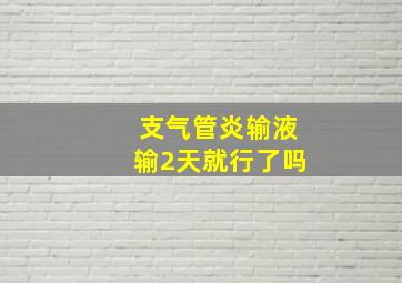 支气管炎输液输2天就行了吗