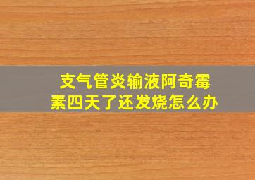 支气管炎输液阿奇霉素四天了还发烧怎么办