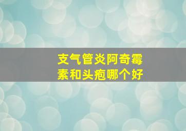 支气管炎阿奇霉素和头疱哪个好