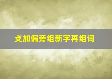 攴加偏旁组新字再组词