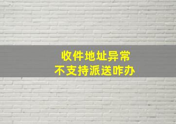 收件地址异常不支持派送咋办