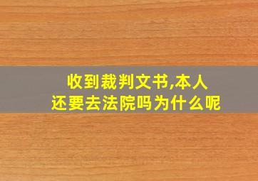 收到裁判文书,本人还要去法院吗为什么呢