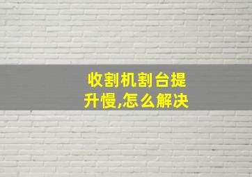 收割机割台提升慢,怎么解决