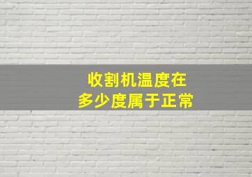 收割机温度在多少度属于正常