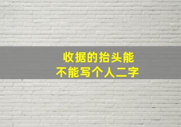 收据的抬头能不能写个人二字