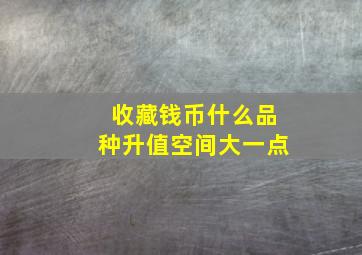 收藏钱币什么品种升值空间大一点