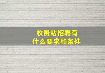 收费站招聘有什么要求和条件