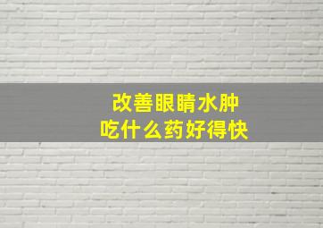 改善眼睛水肿吃什么药好得快