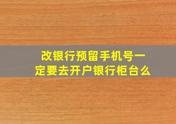 改银行预留手机号一定要去开户银行柜台么