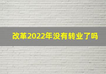 改革2022年没有转业了吗