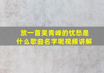 放一首吴青峰的忧愁是什么歌曲名字呢视频讲解