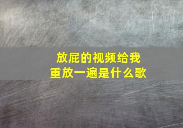 放屁的视频给我重放一遍是什么歌